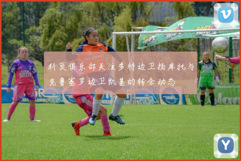 科莫俱乐部关注多特边卫扬库托与克鲁塞罗边卫凯基的转会动态