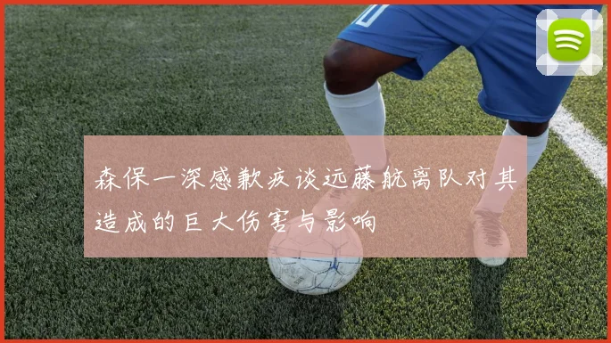 森保一深感歉疚谈远藤航离队对其造成的巨大伤害与影响