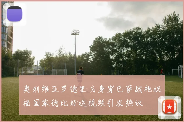 奥利维亚罗德里戈身穿巴萨战袍祝福国家德比好运视频引发热议