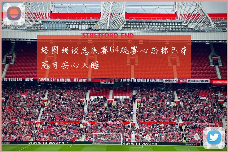 塔图姆谈总决赛G4观赛心态称已夺冠可安心入睡