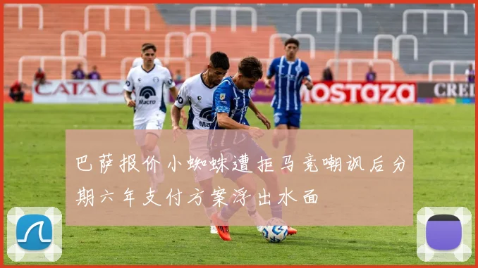 巴萨报价小蜘蛛遭拒马竞嘲讽后分期六年支付方案浮出水面