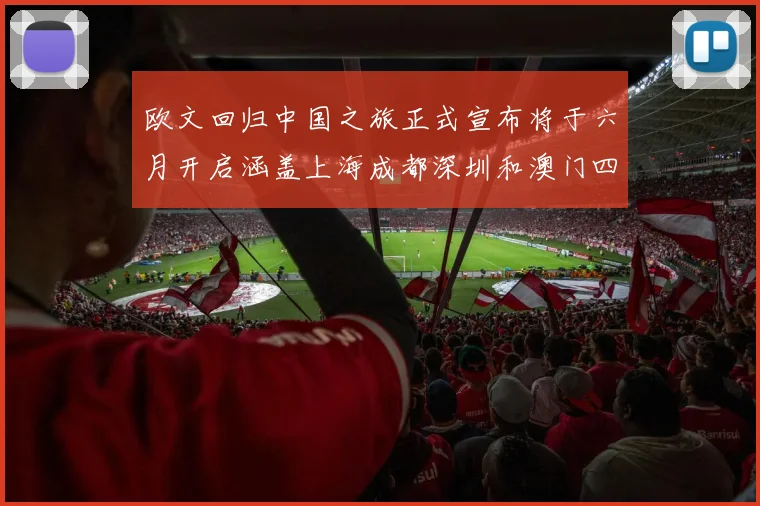 欧文回归中国之旅正式宣布将于六月开启涵盖上海成都深圳和澳门四大城市