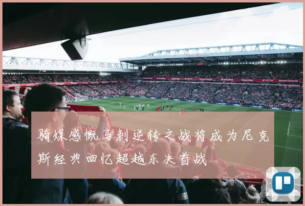 骑媒感慨马刺逆转之战将成为尼克斯经典回忆超越东决首战