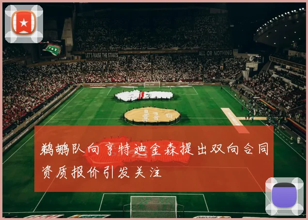 鹈鹕队向亨特迪金森提出双向合同资质报价引发关注
